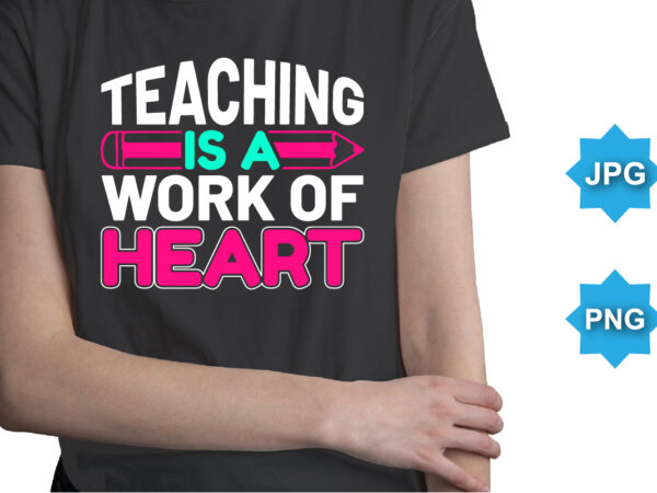 Teaching is a work of heart, happy back to school day shirt print template, typography design for kindergarten pre k preschool, last and first day of school, 100 days of