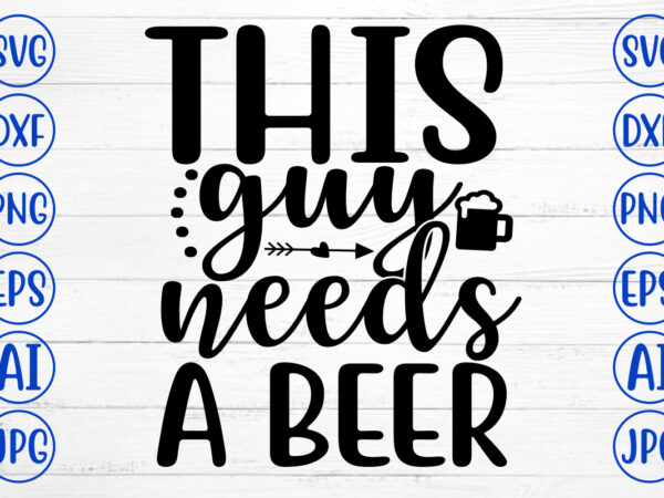 This guy needs a beer svg t shirt designs for sale