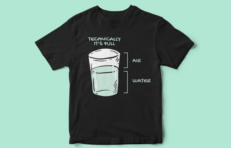 Technically Its full, Water Glass, Funny T-Shirt Design, common sense t-shirt design