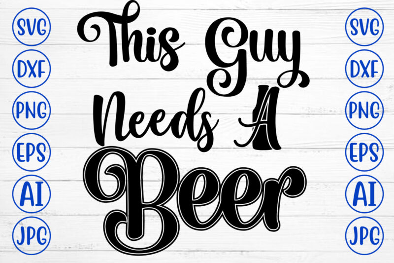 This Guy Needs A Beer SVG Design