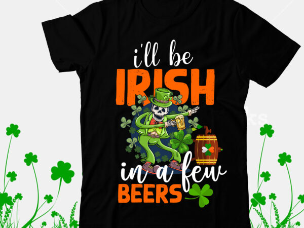 Ill be irish in a few beers t-shirt design, ill be irish in a few beers svg cut file, happy st.patrick’s day t-shirt design,.studio files, 100 patrick day vector t-shirt