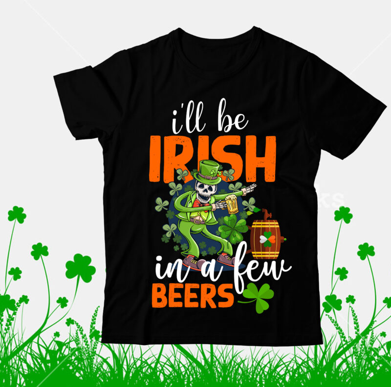 ill be irish in a Few Beers T-Shirt Design, ill be irish in a Few Beers SVG Cut File, Happy St.Patrick's Day T-shirt Design,.studio files, 100 patrick day vector t-shirt