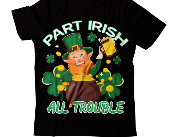 Part irish all trouble t-shirt design,studio files 100 patrick day vector t-shirt designs bundle amsterdam st.patricks day art tricks baby mardi gras number design svg buy patrick day t-shirt designs