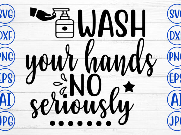 Wash your hands no seriously svg t shirt design for sale