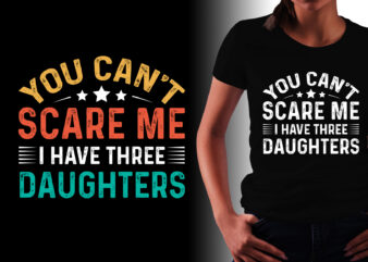 You Can’t Scare Me I Have Three Daughters T-Shirt Design