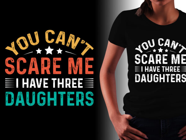 You can’t scare me i have three daughters t-shirt design You can’t scare me i have three daughters t-shirt design