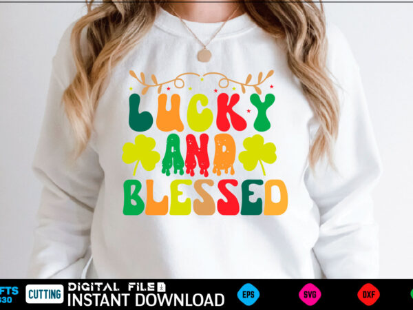 Lucky and blessed st patricks day, st patricks, shamrock, st pattys day, st patricks day svg, lucky charm, lucky, happy st patricks, saint patricks day, happy go lucky, st patrick t shirt vector graphic