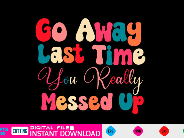 Go away last time you really messed up svg, valentines day svg, valentine svg, valentines svg, happy valentines day, svg files, craft supplies tools, valentine svg, dxf, valentine svg file, t shirt design template