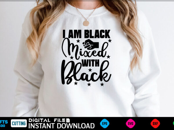 I am black mixed with black black history month, black history svg, juneteenth svg, black lives matter, black girl svg, black life svg, black history period, retro svg, afro queen t shirt design for sale