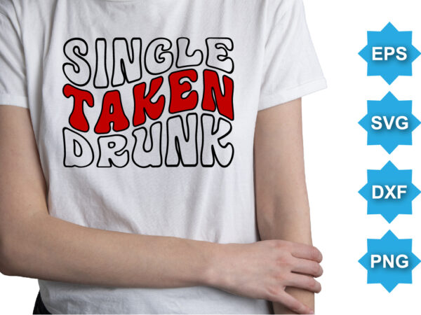 Single taken drunk, happy valentine shirt print template, 14 february typography design