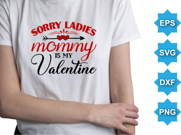 Sorry ladies mommy is my valentine, happy valentine shirt print template, 14 february typography design