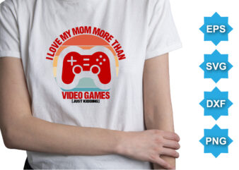 I Love My Mom More Than Video Games Just Kidding, Happy valentine shirt print template, 14 February typography design