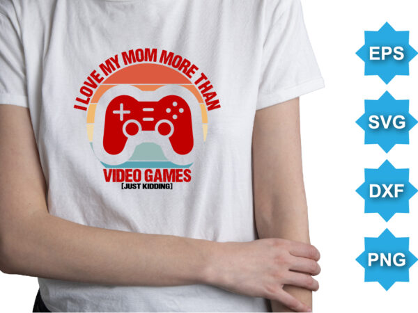 I love my mom more than video games just kidding, happy valentine shirt print template, 14 february typography design