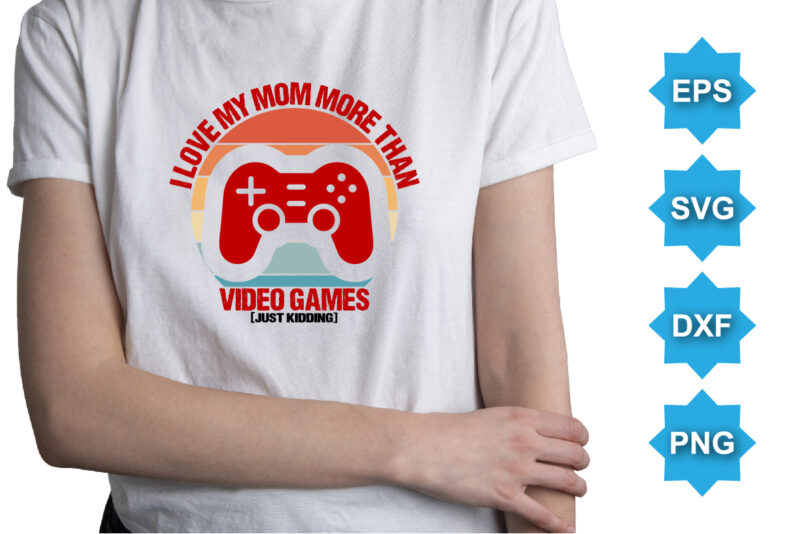 I Love My Mom More Than Video Games Just Kidding, Happy valentine shirt print template, 14 February typography design