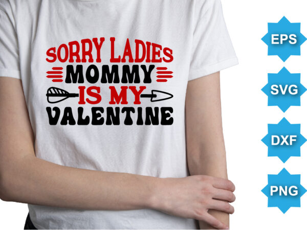 Sorry ladies mommy is my valentine, happy valentine shirt print template, 14 february typography design