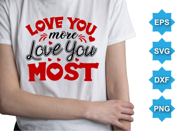 Love you more love you most, happy valentine shirt print template, 14 february typography design
