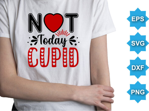 Not today cupid, happy valentine shirt print template, 14 february typography design