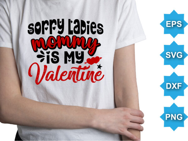 Sorry ladies mommy is my valentine, happy valentine shirt print template, 14 february typography design