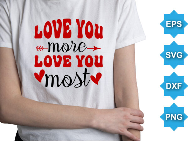 Love you more love you most, happy valentine shirt print template, 14 february typography design