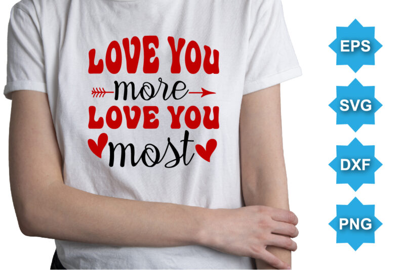 Love You More Love You Most, Happy valentine shirt print template, 14 February typography design