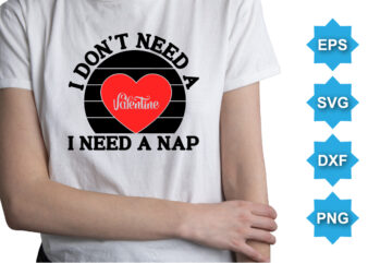 I Don’t Need a Valentine I Need A Nap, Happy valentine shirt print template, 14 February typography design