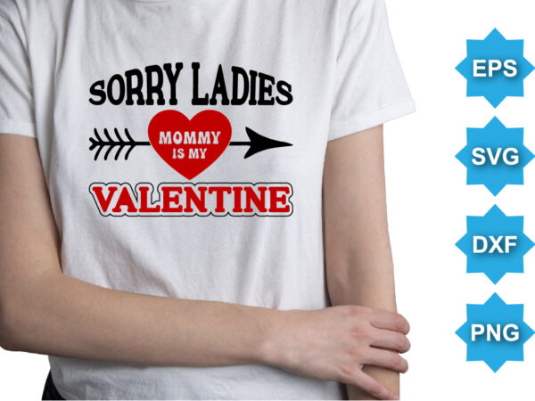 Sorry ladies mommy is my valentine, happy valentine shirt print template, 14 february typography design