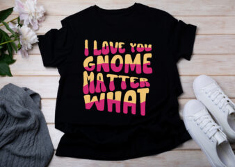 I Love You Gnome Matter What T-SHIRT DESIGN
