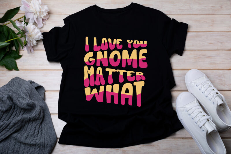 I Love You Gnome Matter What T-SHIRT DESIGN