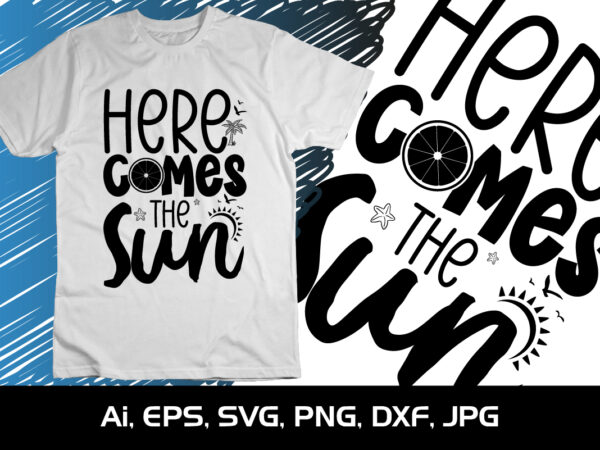 Here comes the sun, summer season, summer 2023, shirt print template, svg, vacation shirt graphic t shirt Here comes the sun, summer season, summer 2023, shirt print template, svg, vacation shirt graphic t shirt