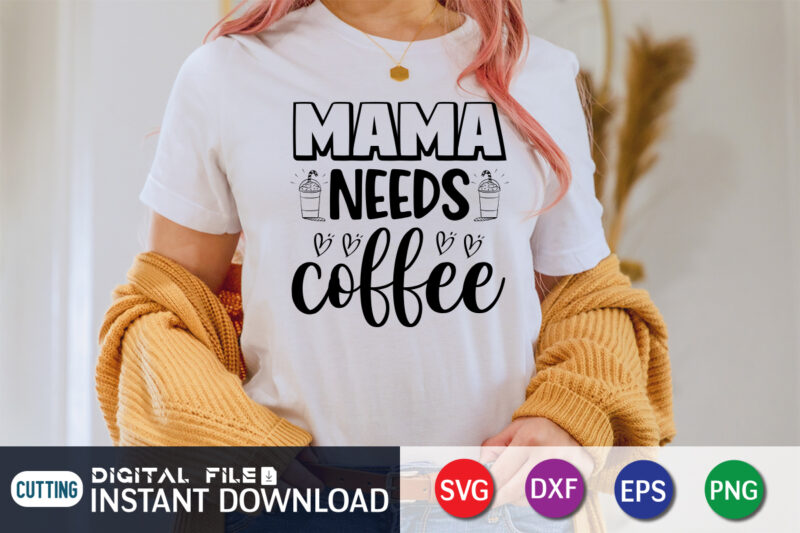 Mama Needs Coffee Shirt Print Template, Gift For Mom, Mothers day T Shirt, New Mom Shirt, Coffee Lover Tee, Coffee Tee