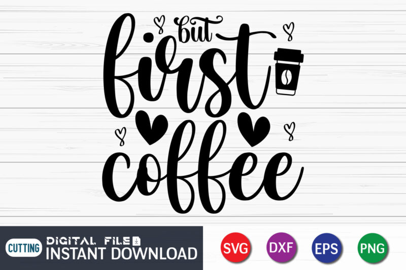 But First Coffee, Coffee Lover SVG, Coffee T-shirt Bundle, Coffee SVG, Coffee Shirt Print Template