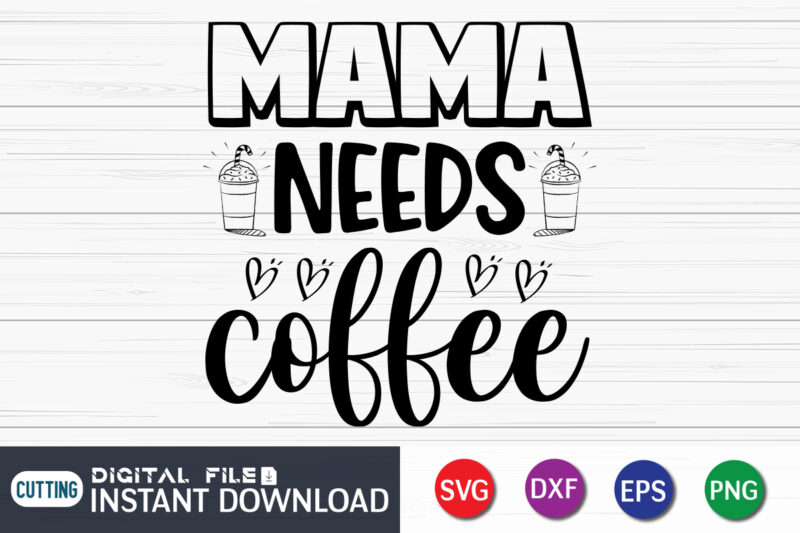 Mama Needs Coffee Shirt Print Template, Gift For Mom, Mothers day T Shirt, New Mom Shirt, Coffee Lover Tee, Coffee Tee