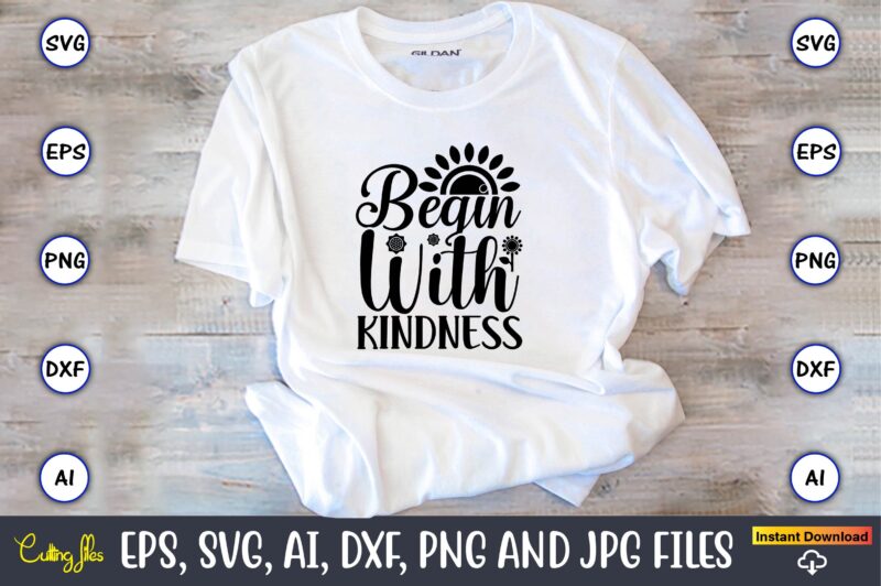 Begin with kindness,Sunflower SVG Bundle, Sunflower SVG, Flower Svg, Monogram Svg, Half Sunflower Svg, Sunflower Svg Files, Silhouette, Cameo,Sunflower T-Shirt Design Bundle, T-Shirt Design Bundle, T Shirt Design SVG, Trendy