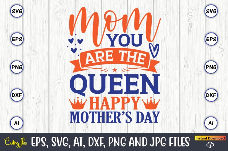 Mom you are the queen,Mother svg bundle, Mother t-shirt, t-shirt design, Mother svg vector,Mother SVG, Mothers Day SVG, Mom SVG, Files for Cricut, Files for Silhouette, Mom Life, eps files,