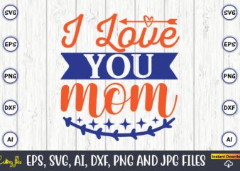 I love you mom,Mother svg bundle, Mother t-shirt, t-shirt design, Mother svg vector,Mother SVG, Mothers Day SVG, Mom SVG, Files for Cricut, Files for Silhouette, Mom Life, eps files, Shirt