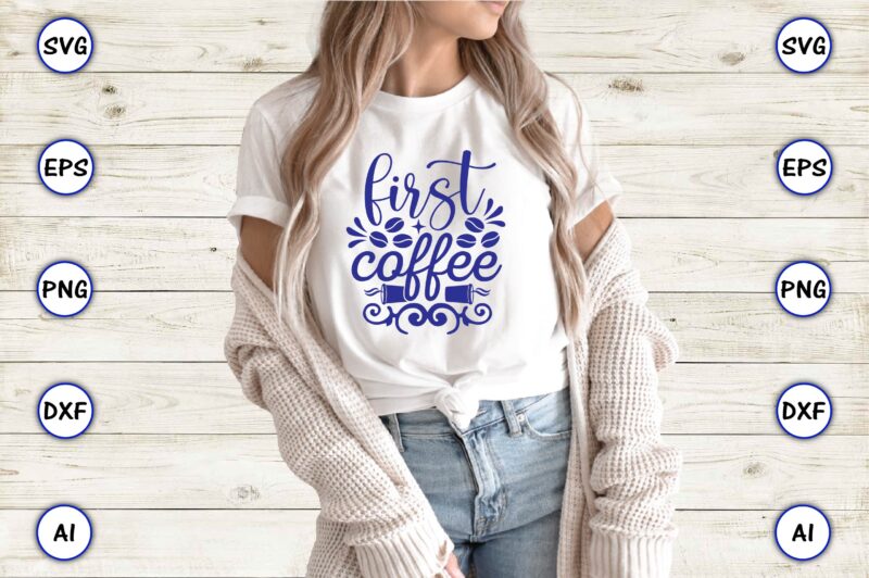 First coffee,Coffee,coffee t-shirt, coffee design, coffee t-shirt design, coffee svg design,Coffee SVG Bundle, Coffee Quotes SVG file,Coffee svg, Coffee vector, Coffee svg vector, Coffee design, Coffee t-shirt, Coffee tshirt, Coffee