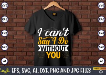 I can’t say i do without you,Wedding, Wedding svg, Wedding t-shirt, Wedding design, Wedding svg vector, Wedding png, Wedding t-shirt design,Wedding Svg Bundle, Wedding svg, Bride Svg, Wedding Saying, Wedding