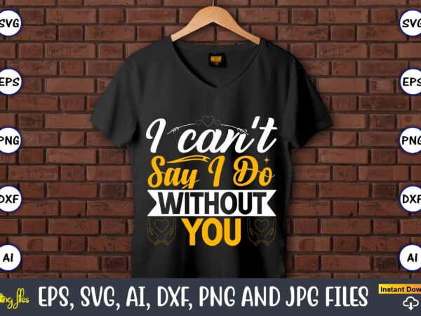 I can’t say i do without you,wedding, wedding svg, wedding t-shirt, wedding design, wedding svg vector, wedding png, wedding t-shirt design,wedding svg bundle, wedding svg, bride svg, wedding saying, wedding I can’t say i do without you,wedding, wedding svg, wedding t-shirt, wedding design, wedding svg vector, wedding png, wedding t-shirt design,wedding svg bundle, wedding svg, bride svg, wedding saying, wedding