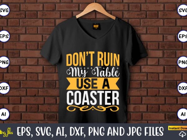 Don’t ruin my table use a coaster,coaster,coaster t-shirt,coaster design,coaster t-shirt design, coaster svg,coaster svg bundle, drink coaster svg,beer quote svg, coffee coaster svg, floral monogram svg, tea saying svg, wine