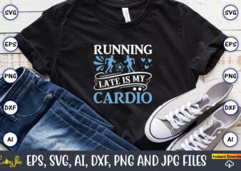 Running late is my cardio,Running,Runningt-shirt,Running design, Running svg,Running t-shirt bundle, Running vector, Running png,Running Svg Bundle, Runner Svg, Run Svg, Running T Shirt Svg, Running T Shirt Bundle, Running Shirt