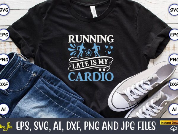 Running late is my cardio,running,runningt-shirt,running design, running svg,running t-shirt bundle, running vector, running png,running svg bundle, runner svg, run svg, running t shirt svg, running t shirt bundle, running shirt