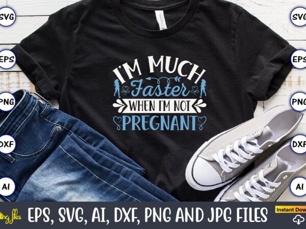 I’m much faster when i’m not pregnant,running,runningt-shirt,running design, running svg,running t-shirt bundle, running vector, running png,running svg bundle, runner svg, run svg, running t shirt svg, running t shirt bundle,