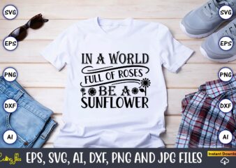 In a world full of roses be a sunflower,Sunflower SVG Bundle, Sunflower SVG, Flower Svg, Monogram Svg, Half Sunflower Svg, Sunflower Svg Files, Silhouette, Cameo,Sunflower T-Shirt Design Bundle, T-Shirt Design