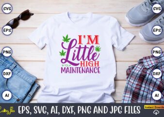 I’m little high maintenance,Weed Svg Bundle,Weed, Weed t-shirt, Weed t-shirt design, Weed t-shirt bundle, Weed design bundle, Weed svg vector,Weed cut file,Weed png, Weed png design,Marijuana SVG Bundle,t-shirt,weed t-shirt, weed