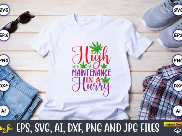 High maintenance in a hurry,weed svg bundle,weed, weed t-shirt, weed t-shirt design, weed t-shirt bundle, weed design bundle, weed svg vector,weed cut file,weed png, weed png design,marijuana svg bundle,t-shirt,weed t-shirt,