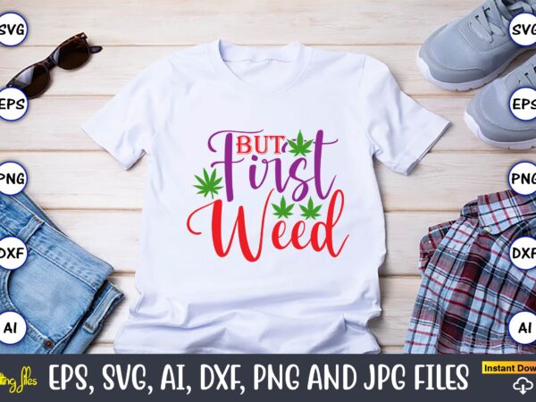 But first weed,weed svg bundle,weed, weed t-shirt, weed t-shirt design, weed t-shirt bundle, weed design bundle, weed svg vector,weed cut file,weed png, weed png design,marijuana svg bundle,t-shirt,weed t-shirt, weed design,