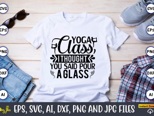 Yoga class, i thought you said pour a glass,yoga, yoga svg, yoga t-shirt, yoga design, yoga svg t-shirt,yoga svg cut file,yoga t-shirt design,yoga svg bundle, yoga svg, lotus flower svg,yoga