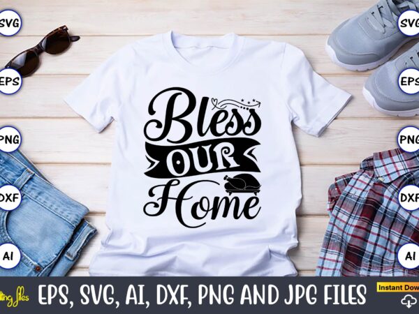 Bless our home,thanksgiving svg, thanksgiving, thanksgiving t-shirt, thanksgiving svg design, thanksgiving t-shirt design,gobble svg, turkey face svg, funny, kids, t-shirt, silhouette, sublimation designs downloads,thanksgiving svg bundle, funny thanksgiving,fall tee svg