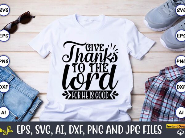 Give thanks to the lord for he is good,thanksgiving svg, thanksgiving, thanksgiving t-shirt, thanksgiving svg design, thanksgiving t-shirt design,gobble svg, turkey face svg, funny, kids, t-shirt, silhouette, sublimation designs downloads,thanksgiving