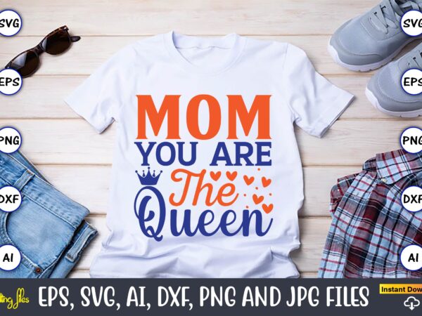 Mom you are the queen happy mother’s day,mother svg bundle, mother t-shirt, t-shirt design, mother svg vector,mother svg, mothers day svg, mom svg, files for cricut, files for silhouette, mom
